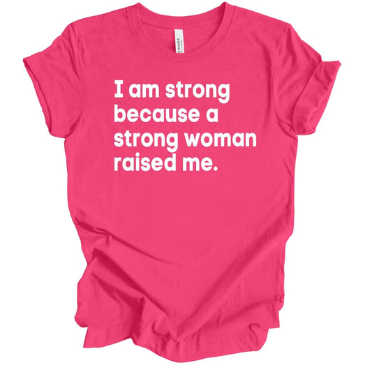 I Am Strong Because A Strong Woman Raised Me T-Shirt