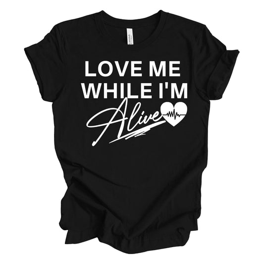 Love Me While I'm Alive T-Shirt